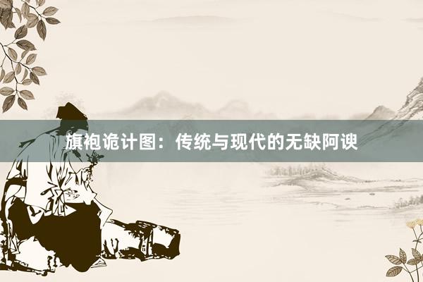旗袍诡计图：传统与现代的无缺阿谀