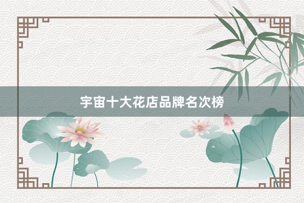宇宙十大花店品牌名次榜