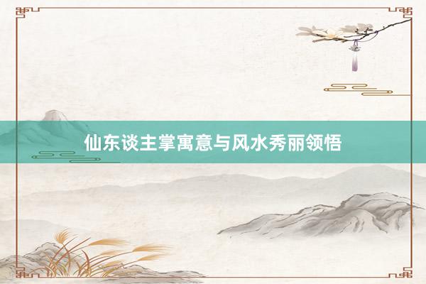 仙东谈主掌寓意与风水秀丽领悟